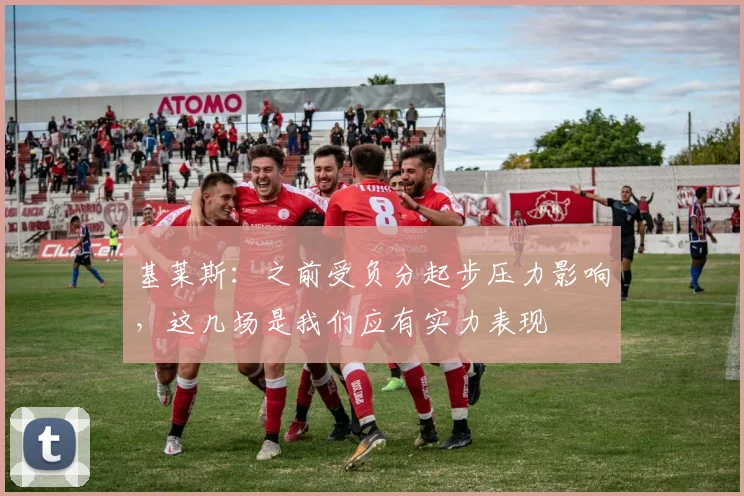 基莱斯：之前受负分起步压力影响，这几场是我们应有实力表现