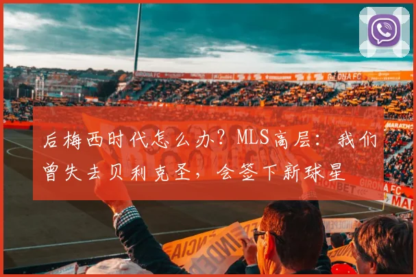 后梅西时代怎么办？MLS高层：我们曾失去贝利克圣，会签下新球星