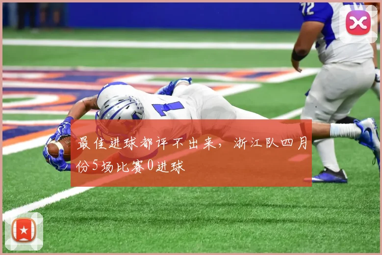 最佳进球都评不出来，浙江队四月份5场比赛0进球